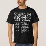 Mechanic Hourly Rate Automobile Car Mechanic T-Shirt<br><div class="desc">Mechanic Hourly Rate - Great for Automobile Car Mechanic. Show your love and passion of your job and cars. Do you forget to say "I am a mechanic I fix things"? Wear this instead. Any car mechanic,  aircraft mechanic,  auto mechanic,  engineer mechanic or heavy equipment mechanic will love this.</div>