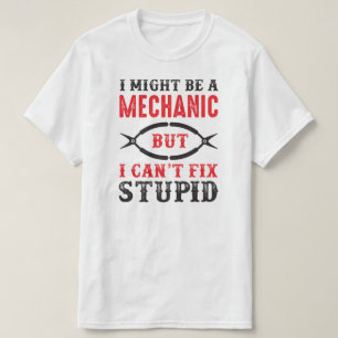 Mechanic i might be, but I can't fix stupid . T-Shirt