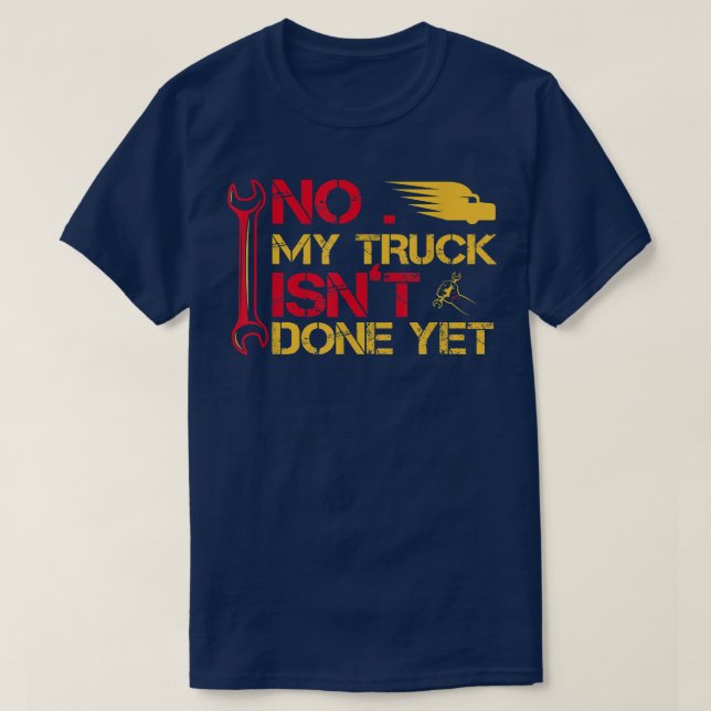 Mechanic No My Truck Isn't Done Yet Garage Tools F T-Shirt (Design Front)