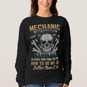 Mechanic the hardest part of my job is being nice sweatshirt