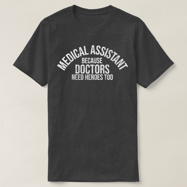 Medical Assistants Because Doctors Need Heroes Too T-Shirt (Design Front)