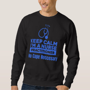 Medical Keep Calm Im A Nurse Practitioner No Cape Sweatshirt