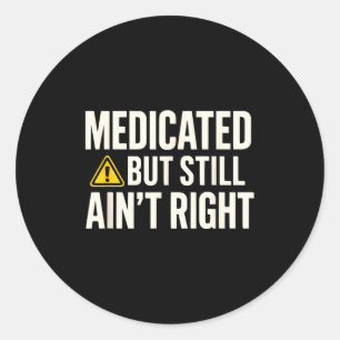 Medicated But Still Ain' Right Classic Round Sticker