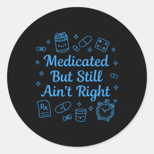 Medicated But Still Ain’t Right Funny Mental Healt Classic Round Sticker