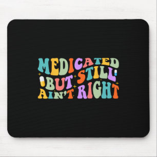 Medicated But Still Ain't Right Funny Humour Menta Mouse Pad