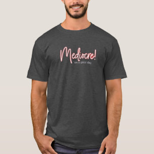 Mediocre! is good enough for me t-shirt