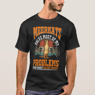 Meerkats solve most of my problems Meerkat T-Shirt