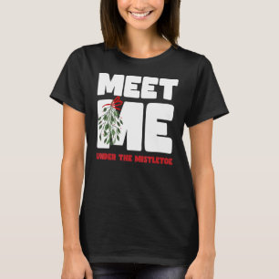 Meet Me Under The Mistletoe Funny Christmas T-Shirt
