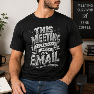 Meeting Could Be Email Funny Office Humour T-Shirt