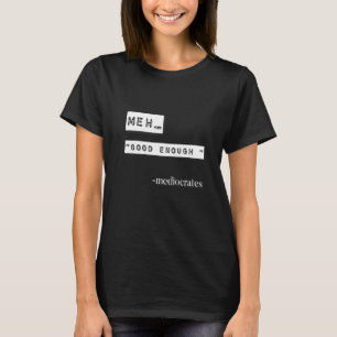 Meh good enough mediocrates demotivational quote T-Shirt