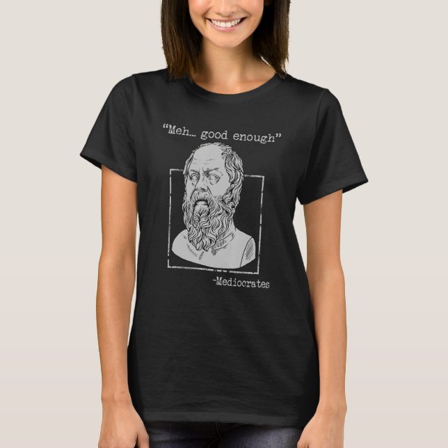 Meh Good Enough Mediocrates Memes Sarcastic Philos T-Shirt (Front)