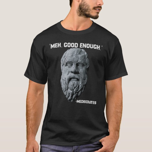 Meh Good Enough Philosopher Sarcastic Mediocrates  T-Shirt (Front)