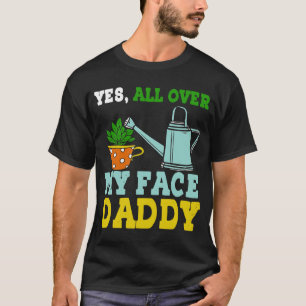 Meme Yes All Over My Face Daddy T-Shirt