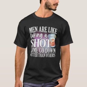 Men Are Like Taking A Shot Some Go Down Better Tha T-Shirt