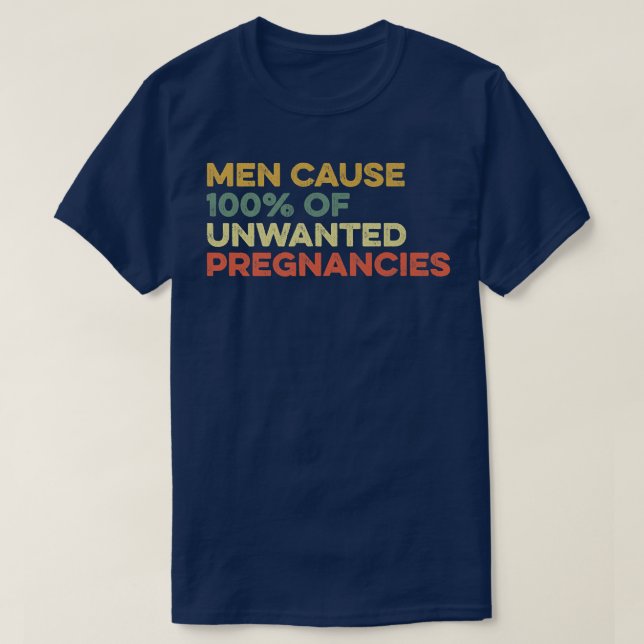 Men Cause 100 Of Unwanted Pregnancies Women Rights T-Shirt (Design Front)