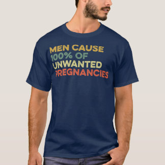 Men Cause 100 Of Unwanted Pregnancies Women Rights T-Shirt