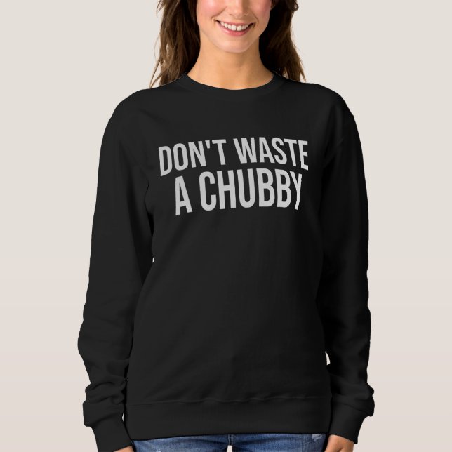 Men Don't Waste A Chubby Funny Women Sweatshirt (Front)