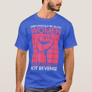 Men Should Be Glad Women Want Equality Not Revenge T-Shirt