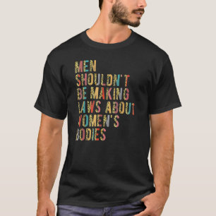 Men Shouldn't Be Making Laws Pro Choices Feminist T-Shirt