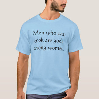 Men who can cook are gods among women. T-Shirt