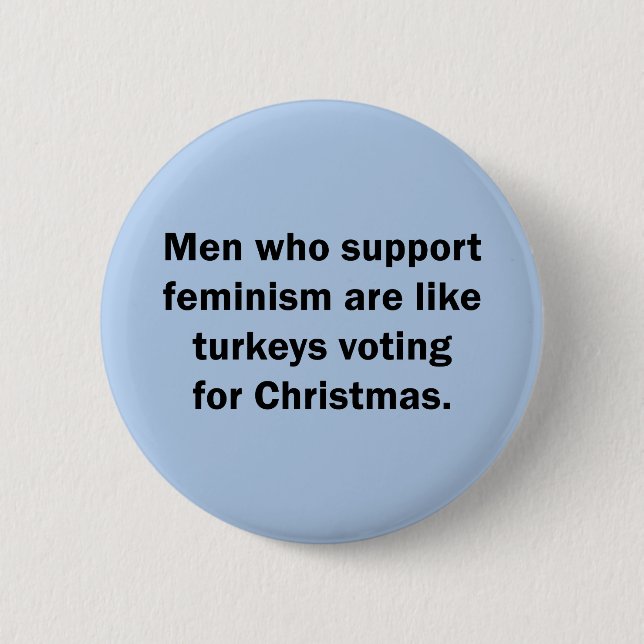 Men Who Support Feminism Are Like Turkeys ... 6 Cm Round Badge (Front)