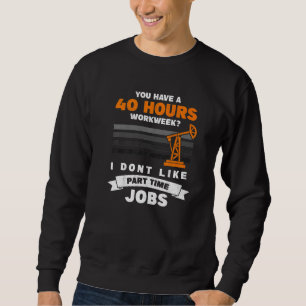 Mens 40 Hour Part Time Job Roughneck Oil Rig Oilfi Sweatshirt