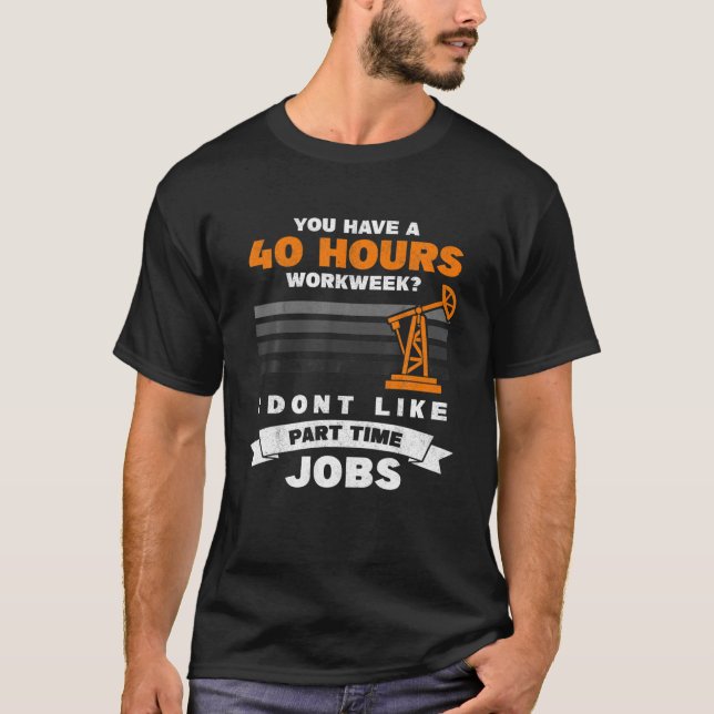 Mens 40 Hour Part Time Job Roughneck Oil Rig Oilfi T-Shirt (Front)