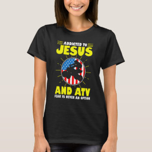 Mens Addicted To Jesus And Atv Fear Is Never An Op T-Shirt