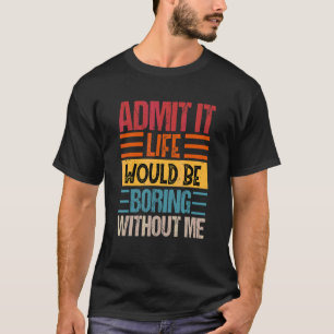 Mens Admit It Life Would Be Boring Without Me Vin T-Shirt