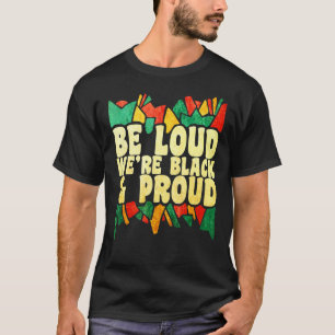 Mens Be Loud Were Black & Proud African Americans T-Shirt