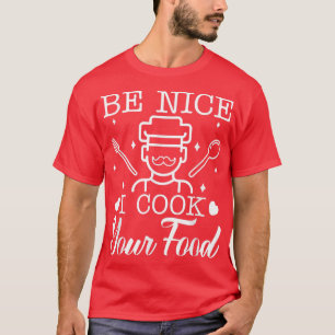 Mens Be Nice I Cook Your Food Chef Dad Cooking Cul T-Shirt