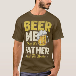 Mens Beer Me I Am The Father Of The Bride T-Shirt