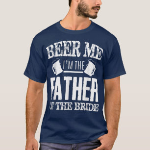 Mens Beer Me Im The Father Of The Bride Father's D T-Shirt