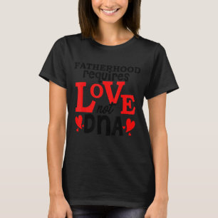 Mens Being A Father Requires Love Not Dna Father's T-Shirt