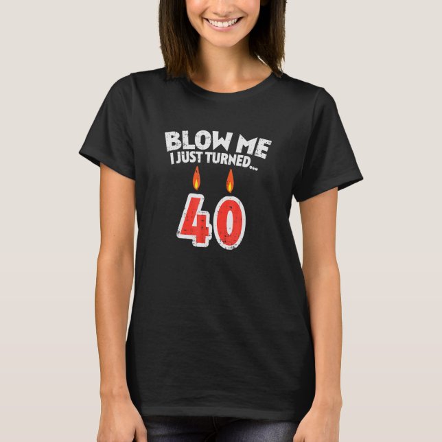 Mens Blow Me I Just Turned 40  40th Birthday T-Shirt (Front)