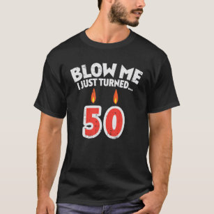 Mens Blow Me I Turned 50 Fifty 50th Birthday Gag P T-Shirt