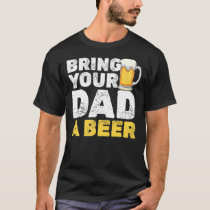 Mens Bring Your Dad A Beer Birthday Father's Day T-Shirt