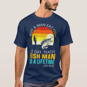 Mens Buy A Man Eat Fish He Day Teach Fish Man To A T-Shirt