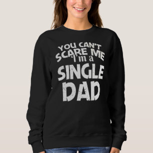 Mens Cant Scare Me Im A Single Dad Single Dad Sweatshirt