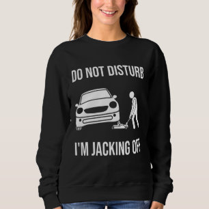 Mens Car Do Not Disturb Im Jacking Off Auto Mech Sweatshirt