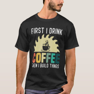 Mens Carpenter Woodworking   I Drink Coffee I Buil T-Shirt