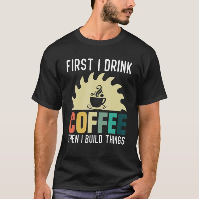 Mens Carpenter Woodworking   I Drink Coffee I Buil T-Shirt (Front)