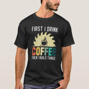 Mens Carpenter Woodworking I Drink Coffee I Build T-Shirt