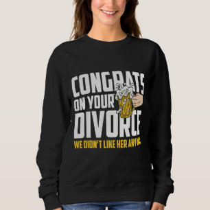 Mens Congrates On Your Divorce We Didnt Like Her A Sweatshirt