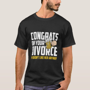 Mens Congrates On Your Divorce We Didnt Like Her A T-Shirt