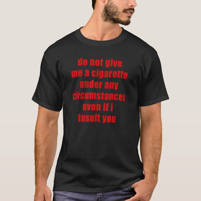 Mens Do Not Give Me A Cigarette even if i insult y T-Shirt (Front)