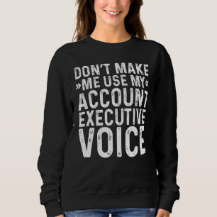 Mens Dont Make Me Use My Account Executive Voice J Sweatshirt
