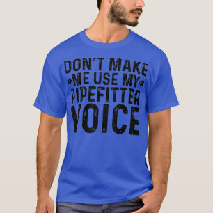 Mens Dont Make Me Use My Pipefitter Voice Funny T-Shirt