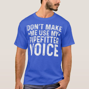 Mens Dont Make Me Use My Pipefitter Voice Funny T-Shirt