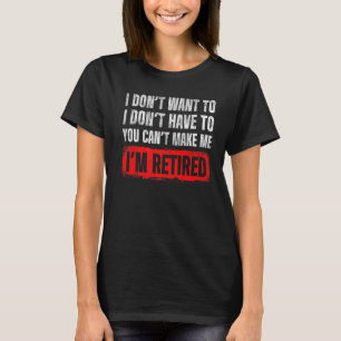 Mens Dont Want To I Dont Have To You Cant Make Me T-Shirt